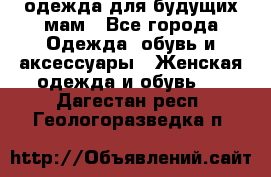 одежда для будущих мам - Все города Одежда, обувь и аксессуары » Женская одежда и обувь   . Дагестан респ.,Геологоразведка п.